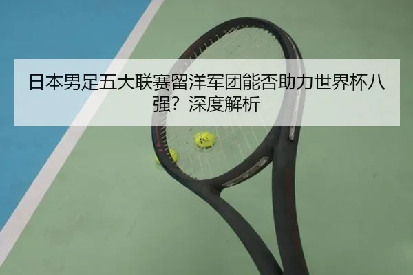 日本男足五大联赛留洋军团能否助力世界杯八强？深度解析
